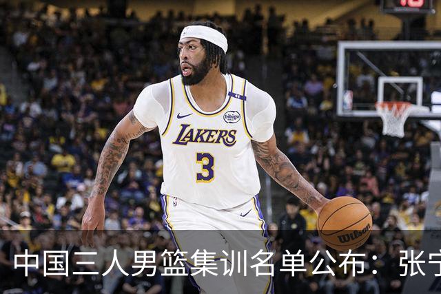 中国三人男篮集训名单公布：张宁和赵嘉仁领衔